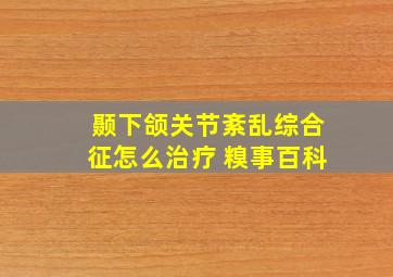 颞下颌关节紊乱综合征怎么治疗 糗事百科